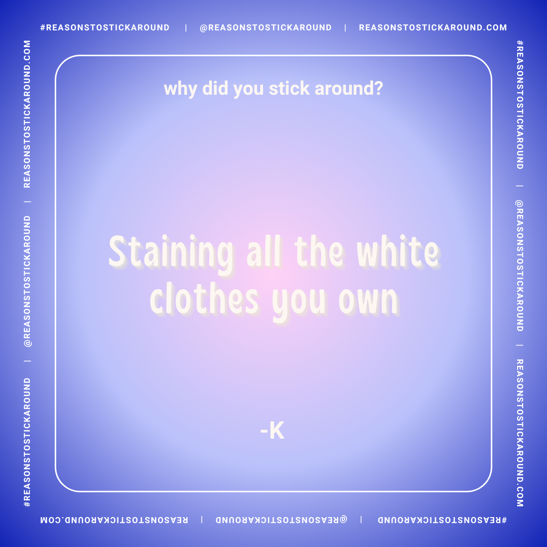 A light purple and blue gradient background with white text displaying a quote that says, "why did you stick around?" at the top, and a humorous answer in larger font below, "Staining all the white clothes you own," attributed to "-K." The quote is f