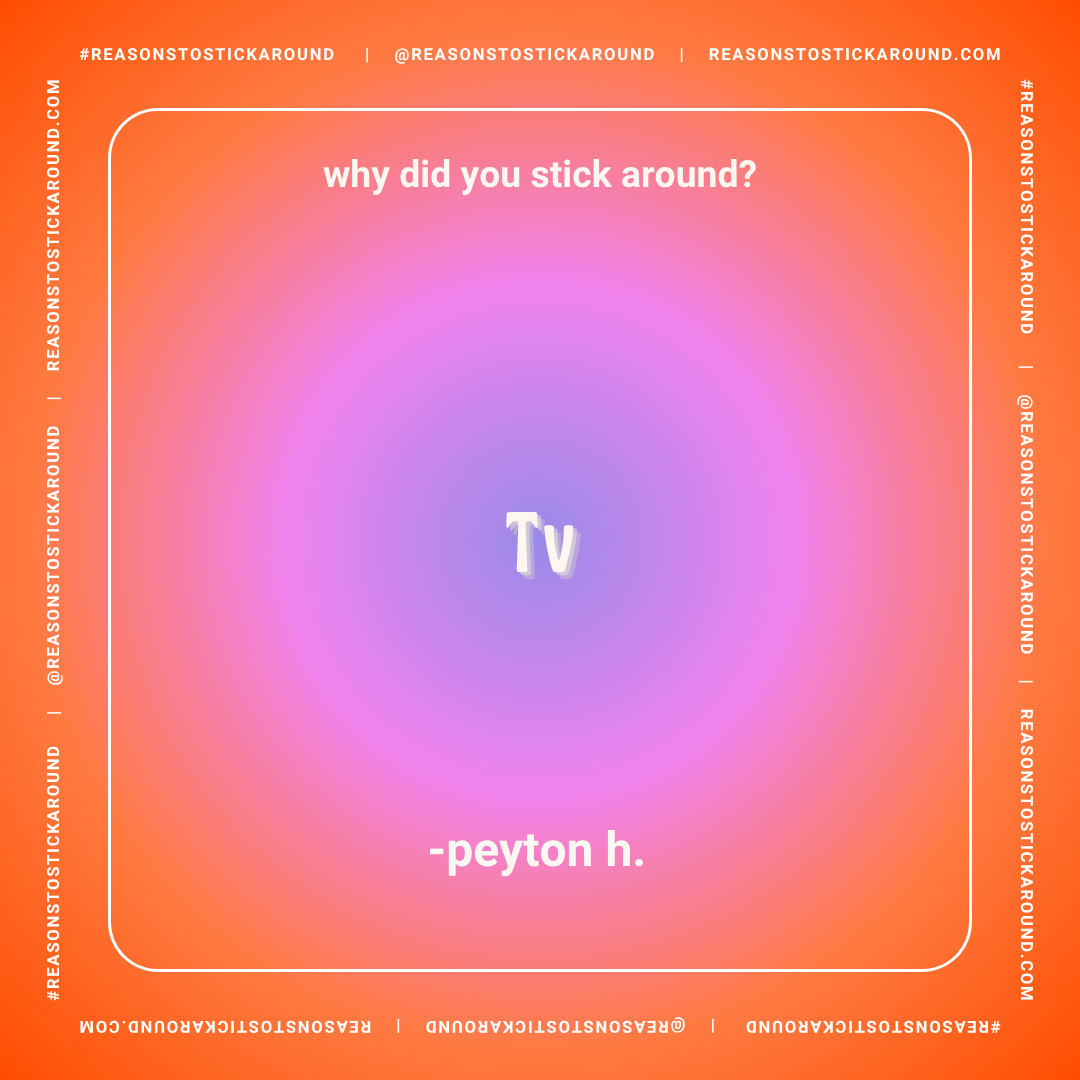 Colorful gradient background with text asking "why did you stick around?" and the answer "Tv" in the center with the signature "-peytón h." at the bottom. The border contains repeated social media and website handles.