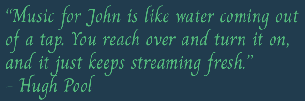 A quote by Hugh Pool in green cursive text about John Ragusa reading, "Music for John is like water coming out of a tap. You reach over and turn it on, and it just keeps streaming fresh." on a dark blue background.