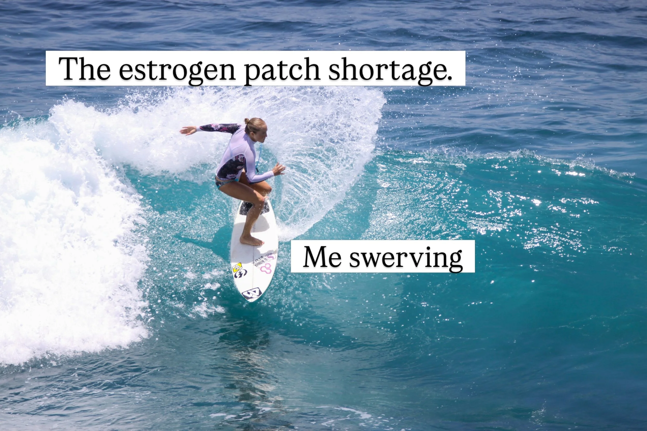 Me swerving like I am in Blue Crush on this estrogen patch shortage 🏄&zwj;♀️. We have plans A,B,C and D, so rest assured you won&rsquo;t go without estradiol! 

Has there ever been a Cialis shortage? 🤔 I have questions.