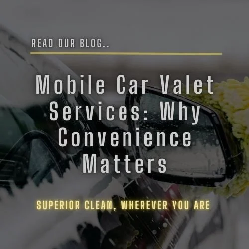 Mobile Car Valet Services: Why Convenience Matters