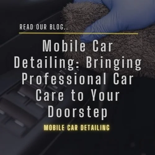Mobile Car Detailing: Bringing Professional Car Care to your doorstep