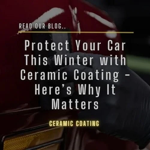 Protect Your Car This Winter with Ceramic Coating - Here’s Why It Matters