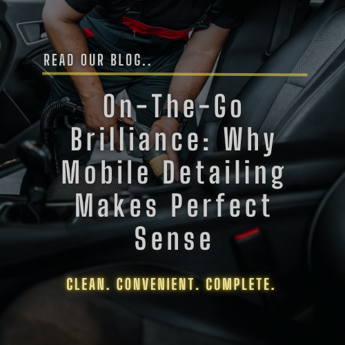 On-the-Go Brilliance: Why Mobile Detailing Makes Perfect Sense
