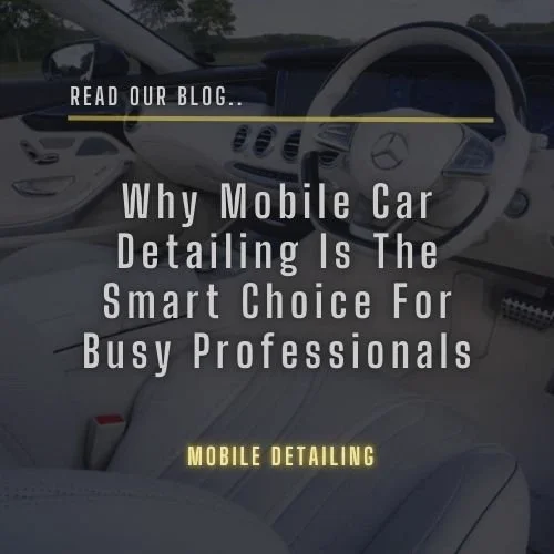Why Mobile Car Detailing Is the Smart Choice for Busy Professionals