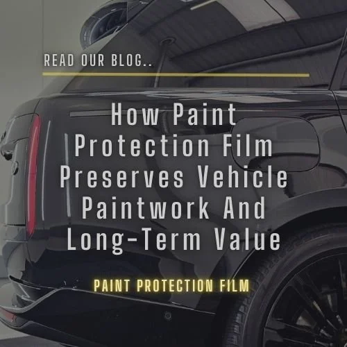 How Paint Protection Film Preserves Vehicle Paintwork and Long-Term Value