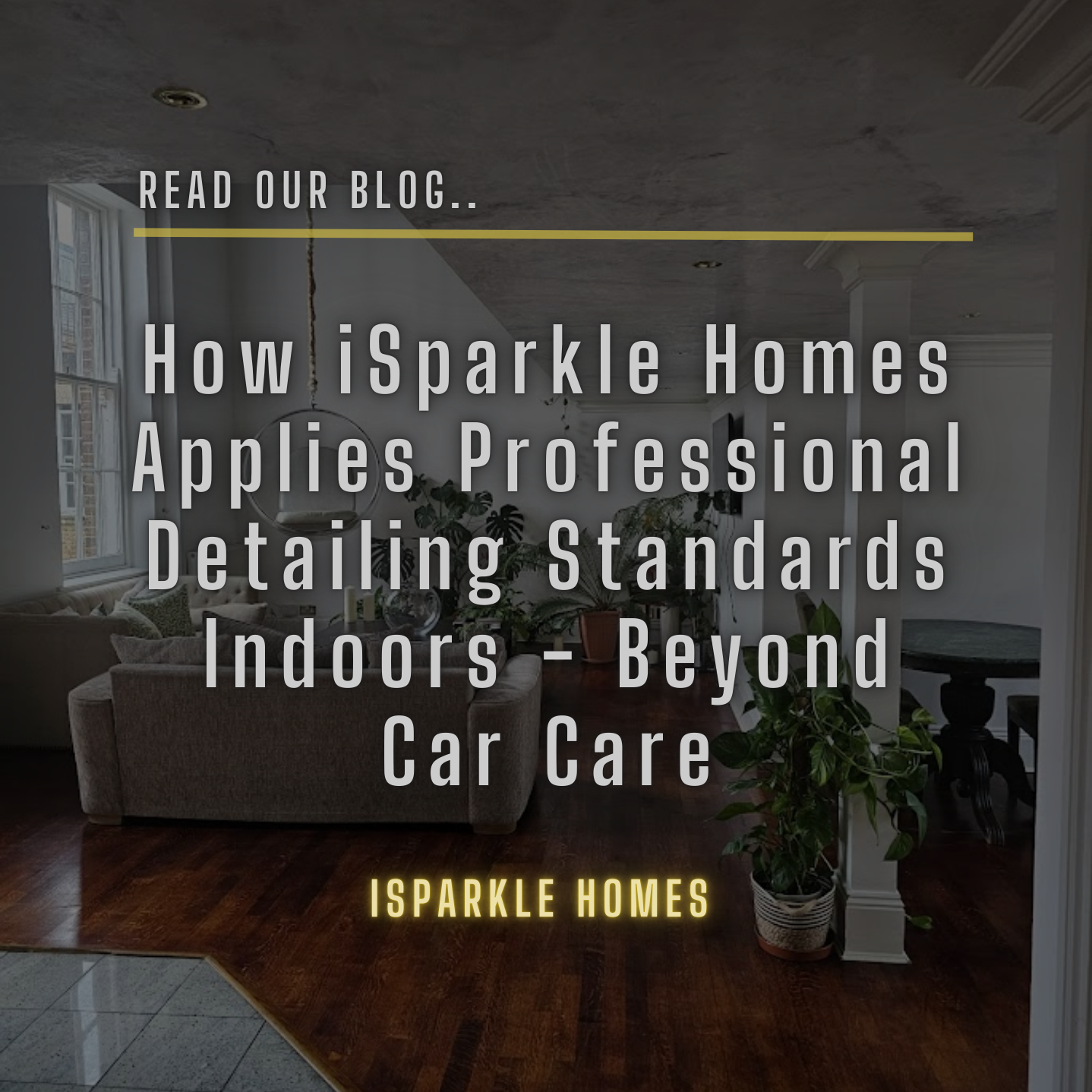How iSparkle Homes Applies Professional Detailing Standards Indoors - Beyond Car Care