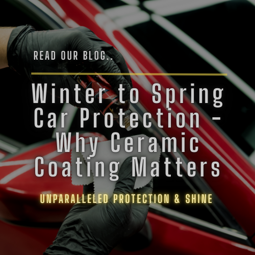 Why Ceramic Coating Is Essential When Moving from Winter into Spring