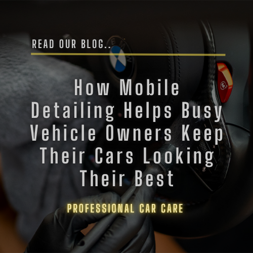 How Mobile Detailing Helps Busy Vehicle Owners Keep Their Cars Looking Their Best