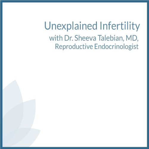 Unexplained Infertility with Dr. Sheeva Talebian, MD, Reproductive Endocrinologist. Reproductive endocrinologist provides insight into unexplained infertility.