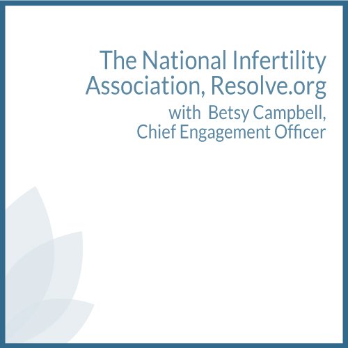 The National Infertility Association, Resolve.org with Betsy Campbell, Chief Engagement Officer
