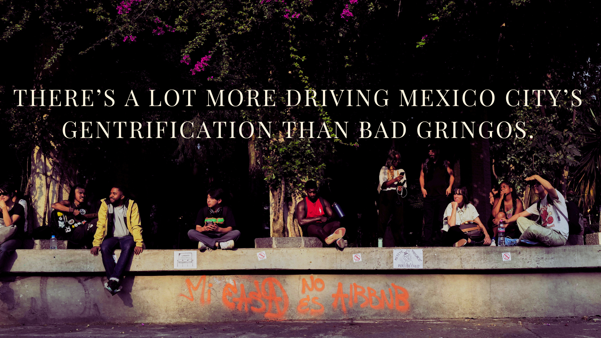 There’s a lot more driving Mexico City’s gentrification than bad gringos