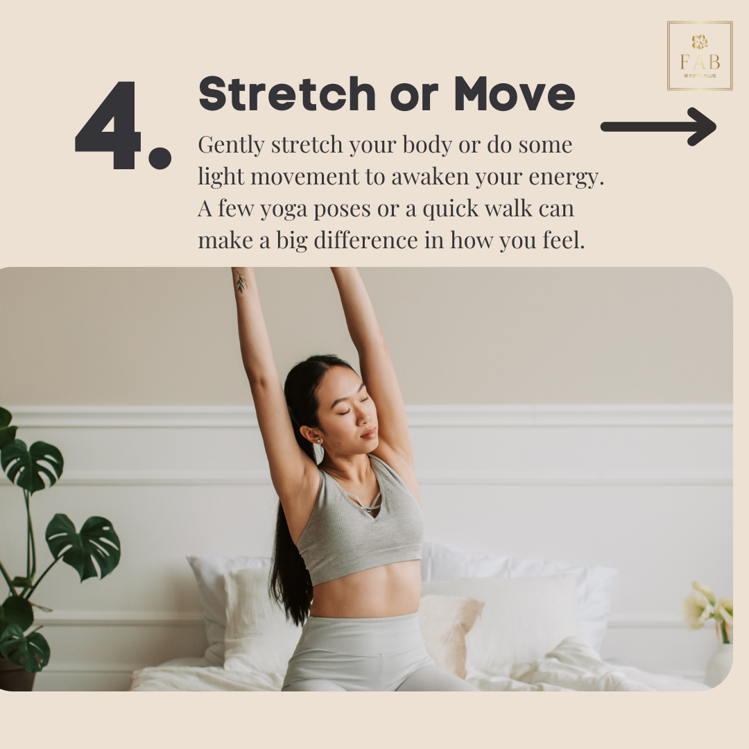 Gently awakening your body with some light movement is a great way to boost your energy levels and get your blood flowing. Whether you choose to do a few simple stretches, a short yoga session, or even a quick walk around your home, this step helps y