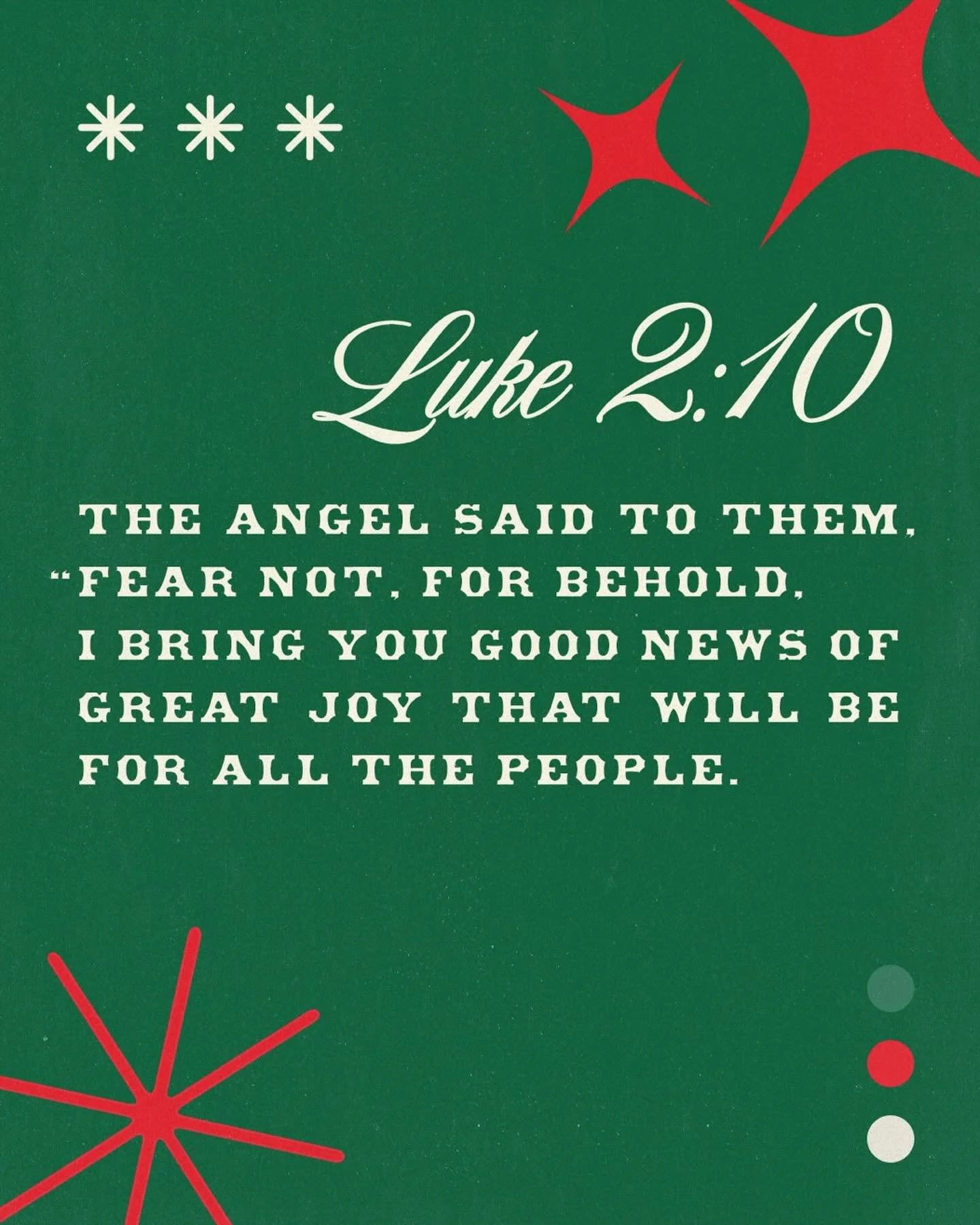 And the angel said to them, &ldquo;fear not, for behold, I bring  you good news of great joy that will be for all the people&rdquo;.

Luke 2:10