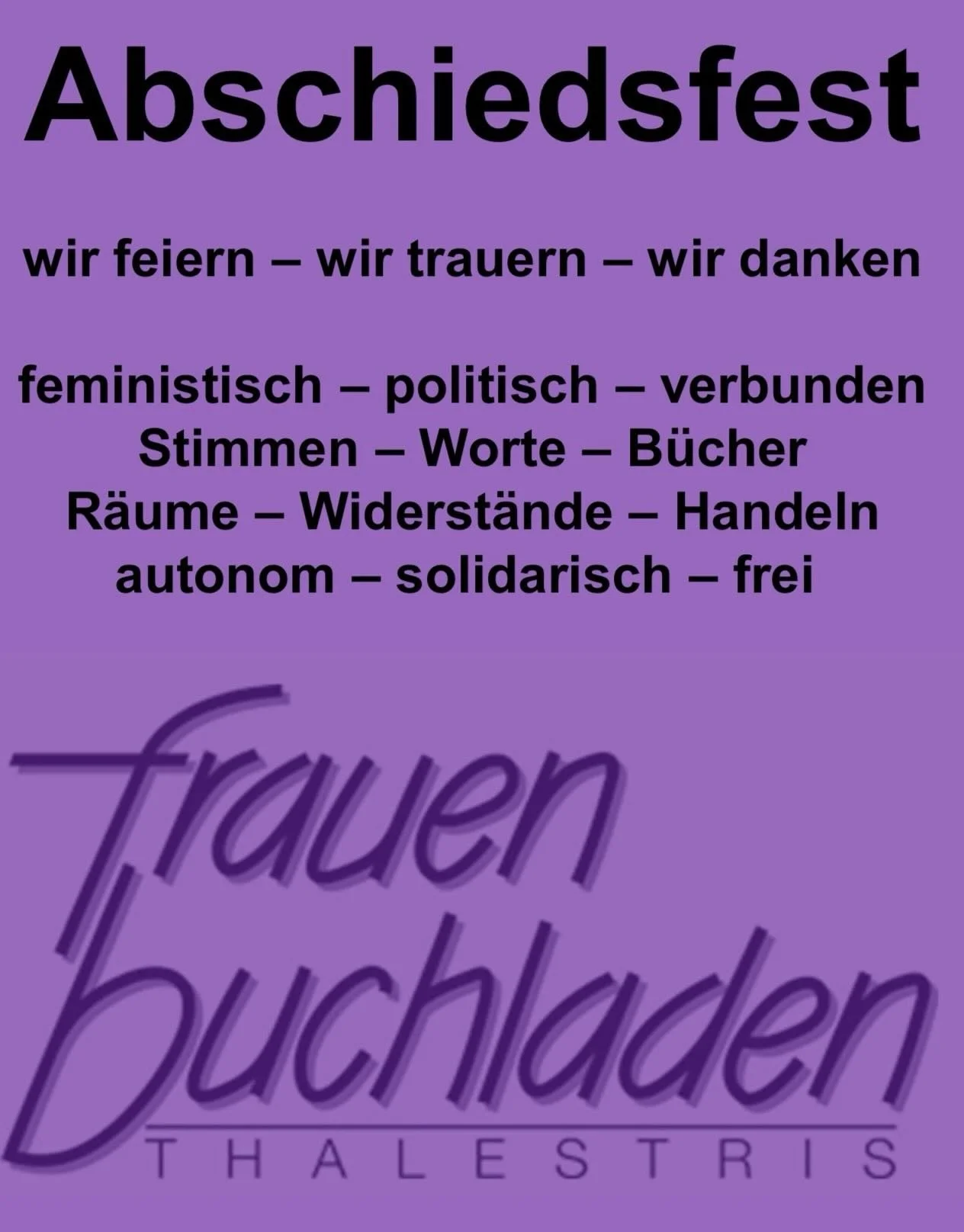 Ein Kapitel geht zu Ende, aber die letzten Seiten wollen wir mit euch feiern! Wir laden euch ganz herzlich zum Abschiedsfest des Frauenbuchladens Thalestris ein.💜
Wir haben ein buntes Programm auf die Beine gestellt, um die gemeinsame Zeit Revue pas