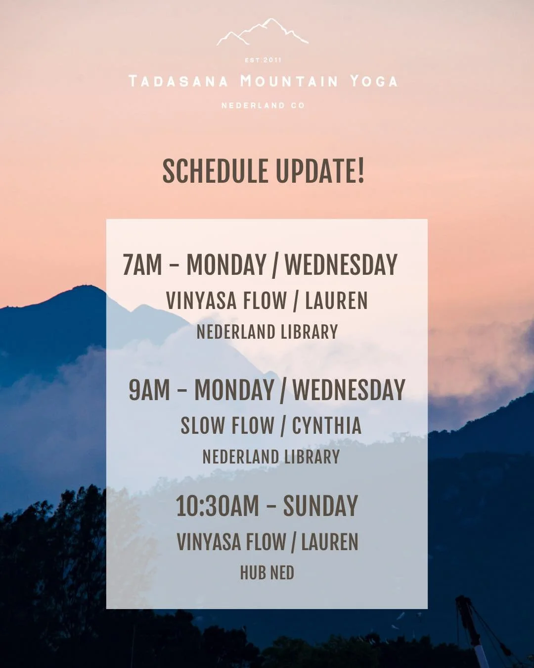 Schedule update! 

We&rsquo;ve added and adjusted a couple of classes that we&rsquo;re super excited about. 

7AMs with Lauren will now be at Nederland Library. 

9AM MONDAY &amp; Wednesday slow flow with Cynthia at the Library. 

&amp; 10:30AM Sunda