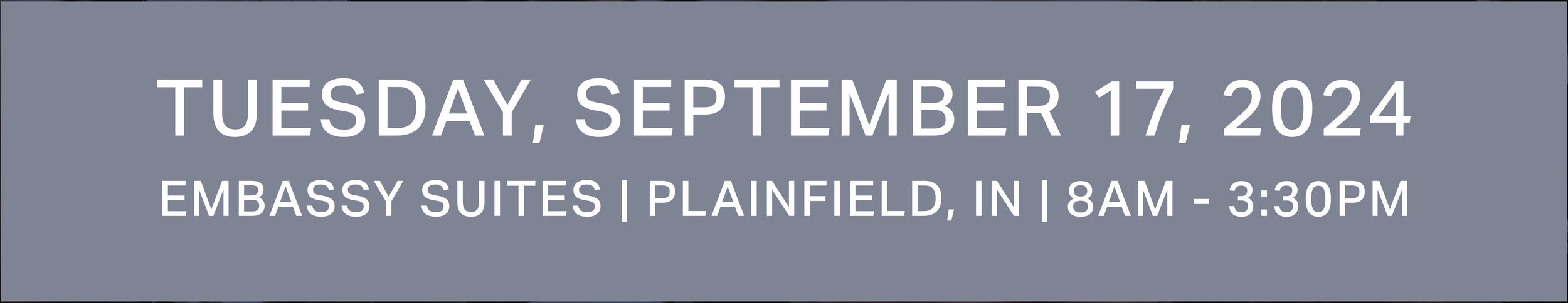 Tuesday, September 17, 2024 | Embassy Suites, Plainfield, IN | 8AM - 3:30PM