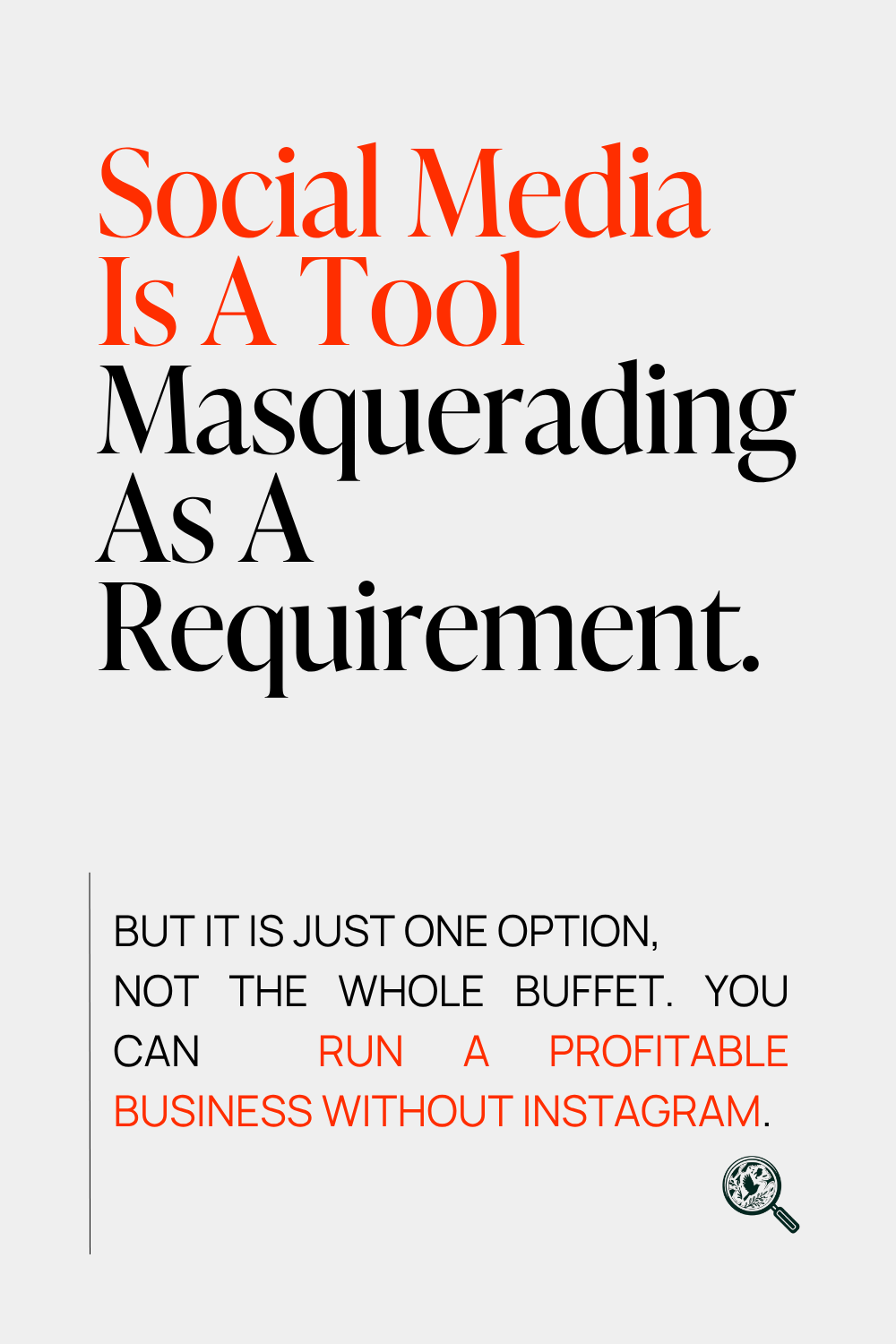 graphic says Social Media Is A Tool Masquerading As A Requirement. But it is just one option,  not the whole buffet. You Can  Run A Profitable business without instagram.