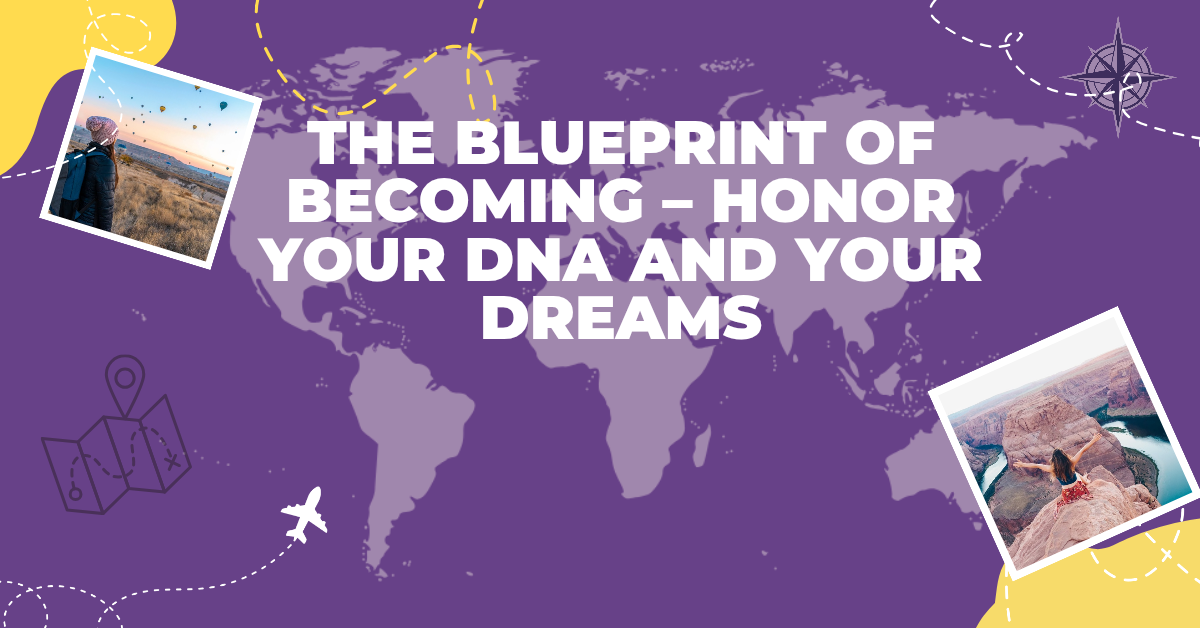 The Blueprint of Becoming – Honor Your DNA and Your Dreams