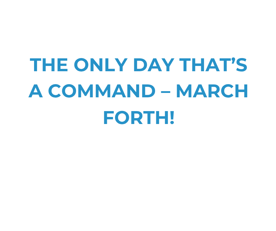 The Only Day That’s a Command March forth!