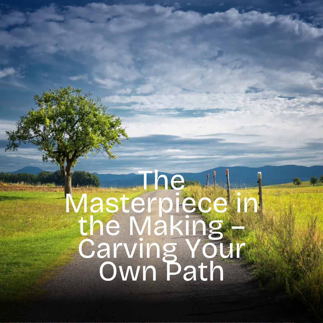 The Masterpiece in the Making – Carving Your Own Path