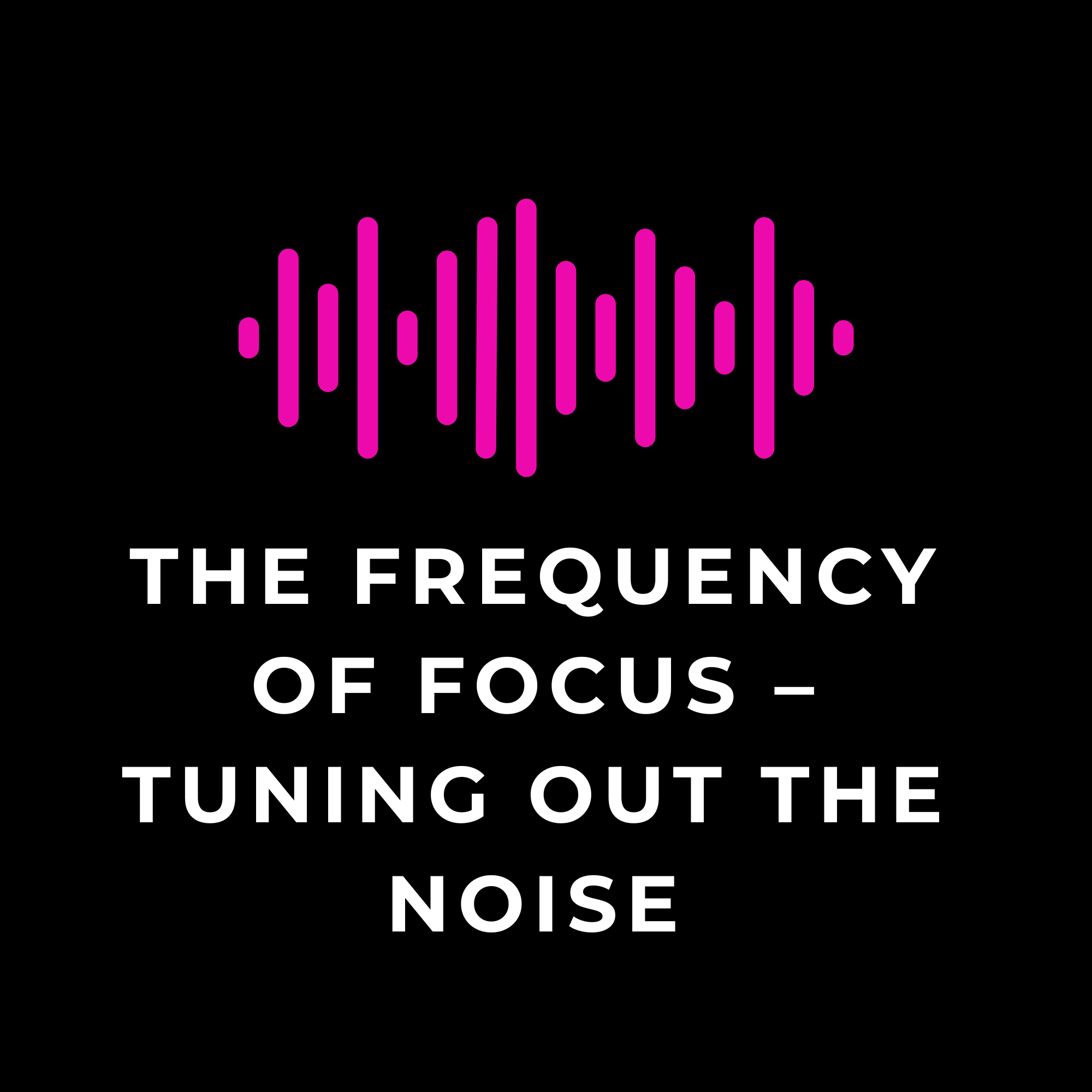 The Frequency of Focus – Tuning Out the Noise