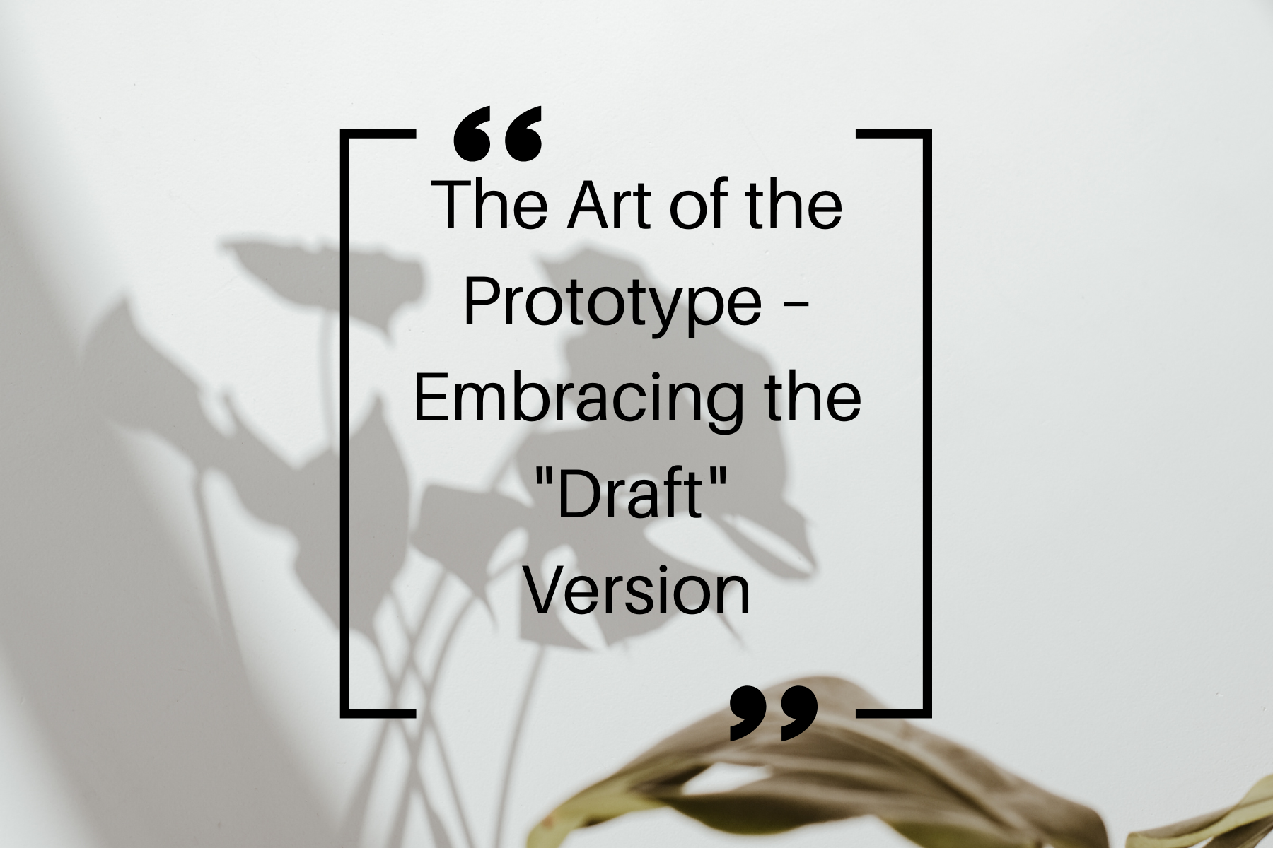 The Art of the Prototype – Embracing the "Draft" Version