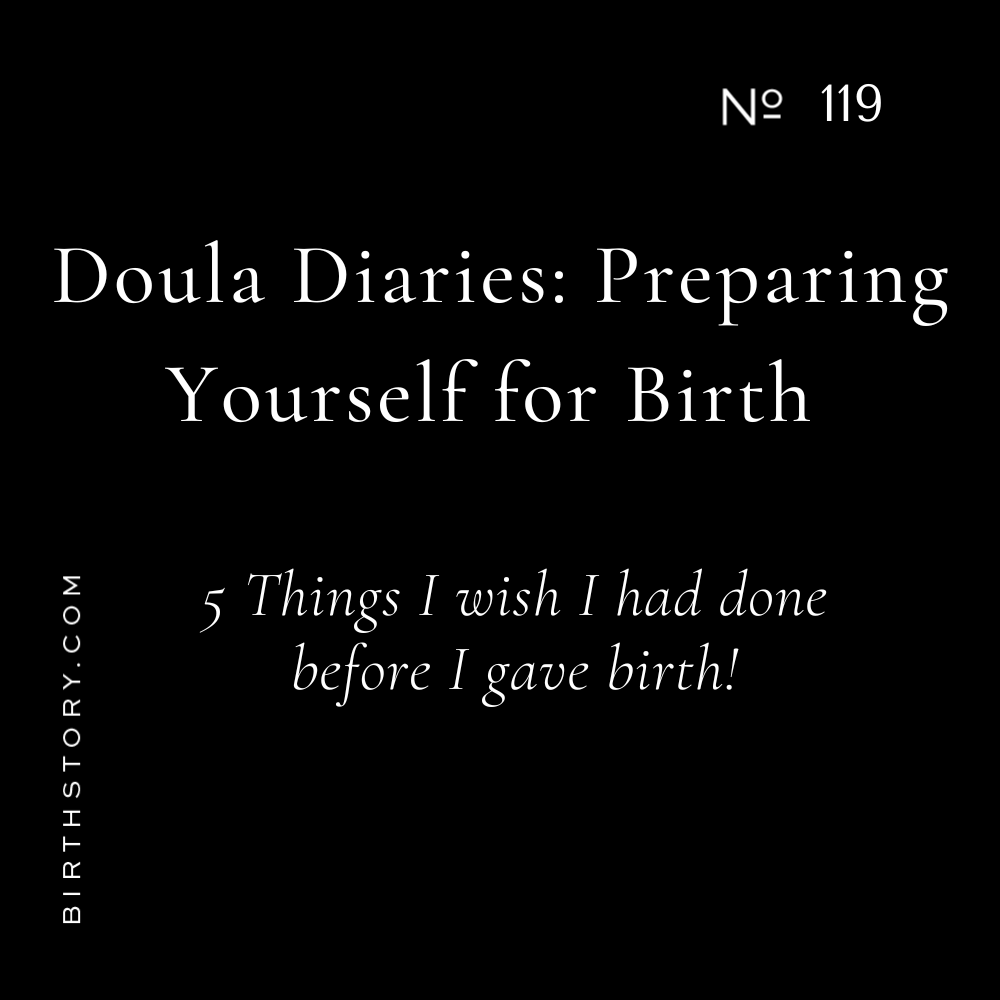 119 Doula Diaries: 5 Things I Wish I Had Done Before I Gave Birth (and why not doing them derailed my whole labor and birth plan)
