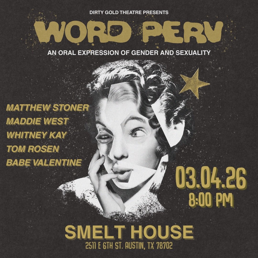 MARCH WORD PERV ANNOUNCEMENT
Introducing this month&rsquo;s upcoming theme, &ldquo;One Chance&rdquo;.
Wednesday, March 4th at 8PM 

Dirty Gold Theatre presents Word Perv, a storytelling and variety show that explores the dynamic themes of gender and 