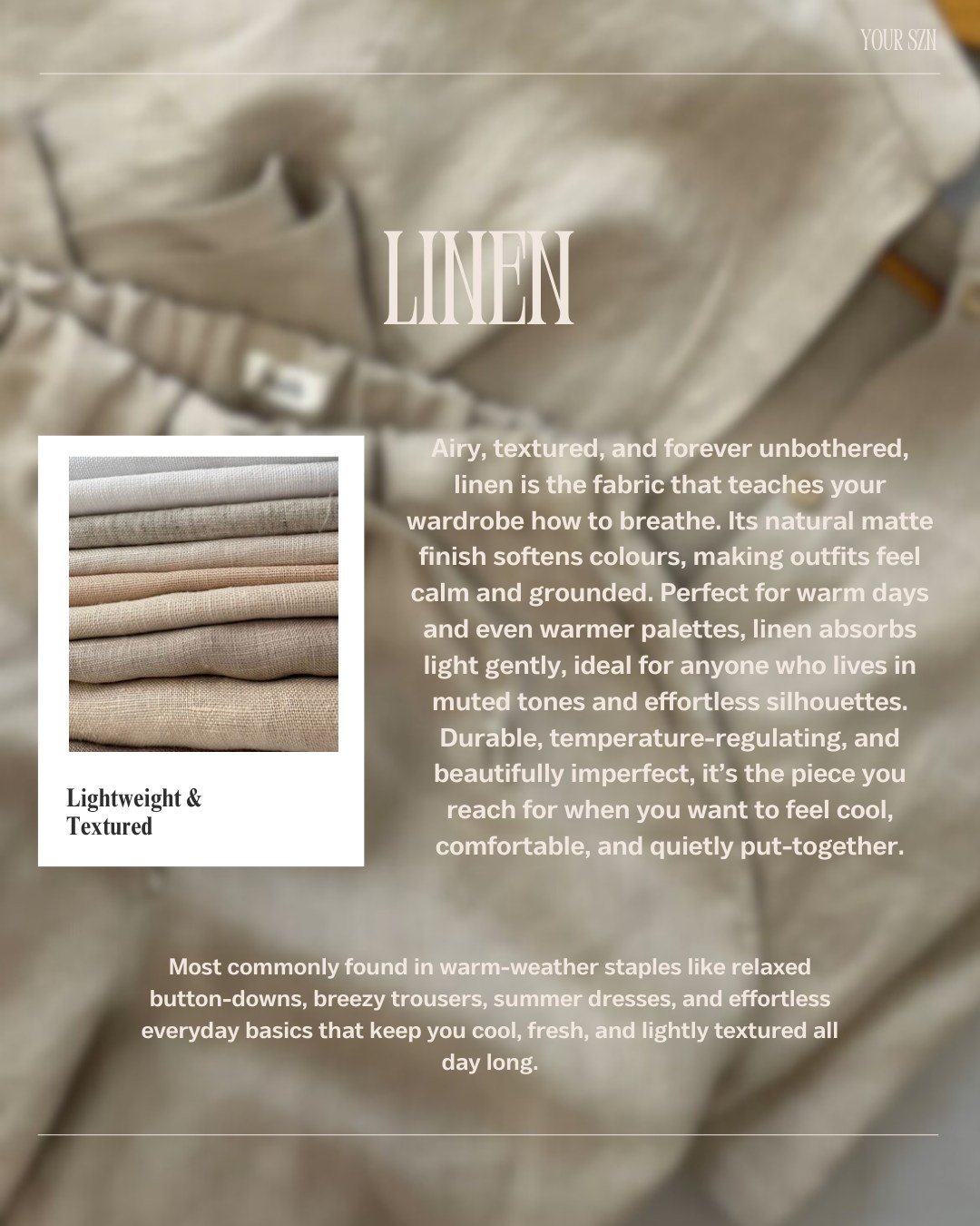 Linen is more than a summer fabric, it&rsquo;s a palette shifter.

Its natural texture softens colour, absorbs light gently, and brings an effortless ease to even the most considered outfits. That&rsquo;s why linen works so beautifully across seasons