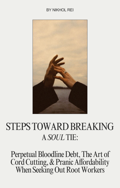 Steps Toward Breaking A Soul Tie: Perpetual Bloodline Debt, The Art of Cord Cutting & Pranic Affordability When Seeking Out Root Workers