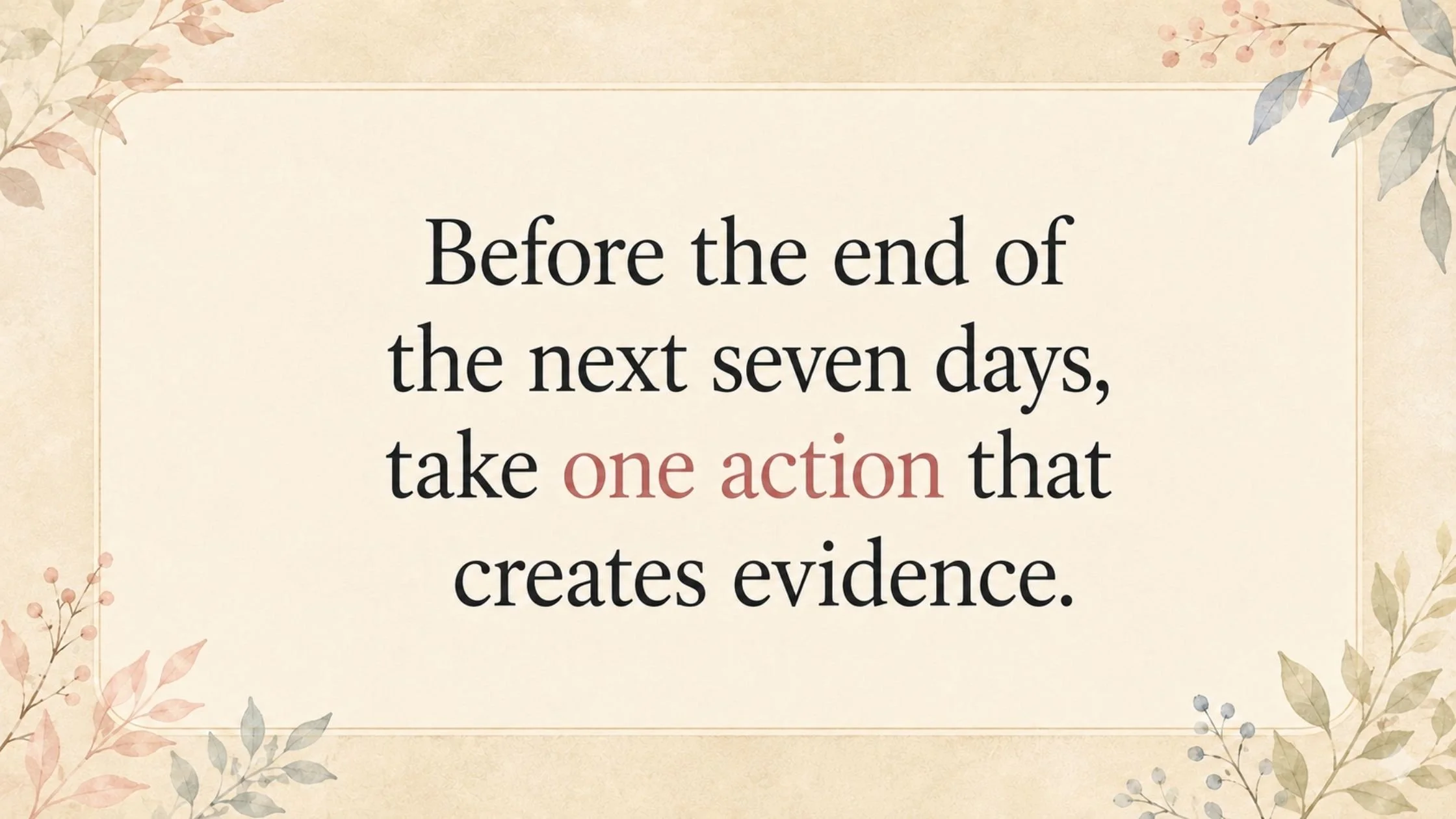 Before the next week, take 1 action that creates evidence