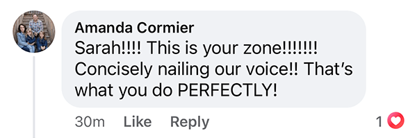 Testimony from Amanda Cormier saying "Sarah!!!! This is your zone!!!!! Concisely nailing our voice!! That's what you do PERFECTLY!"