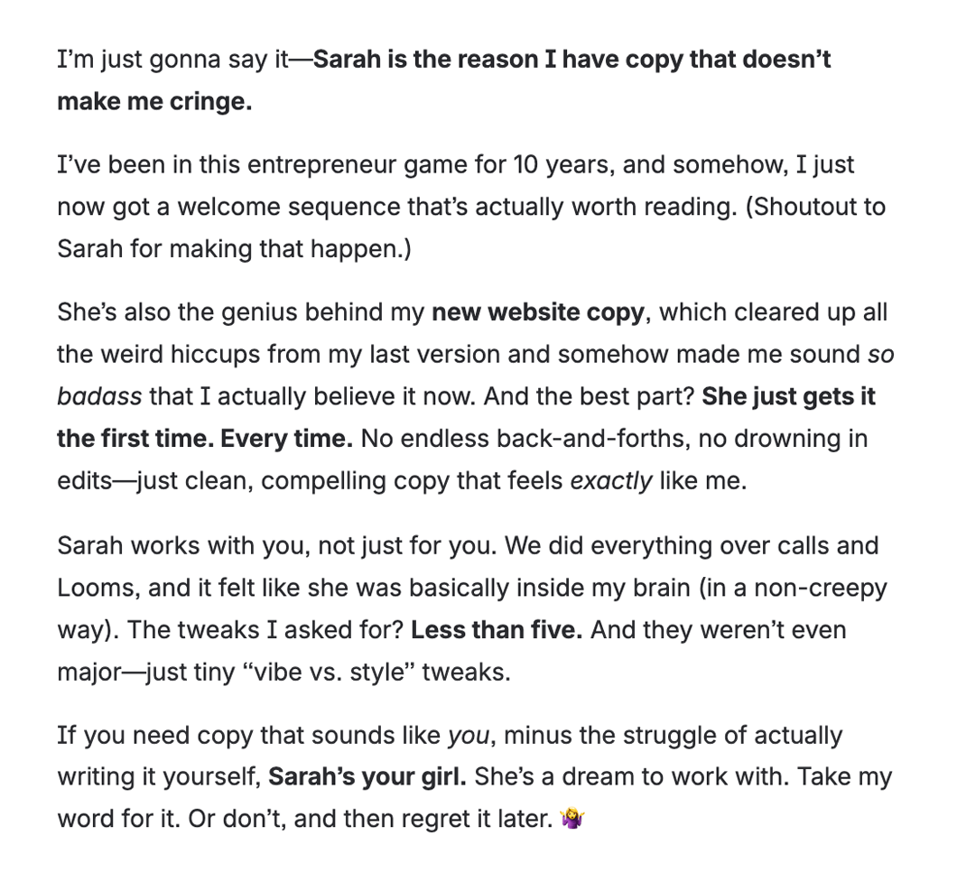 Testimony from Denae Hively about how Sarah is the reason she has website copy that doesn't make her cringe, after 10 years of avoiding writing it herself. "Sarah's your girl. She's a dream to work with. Take my word for it"