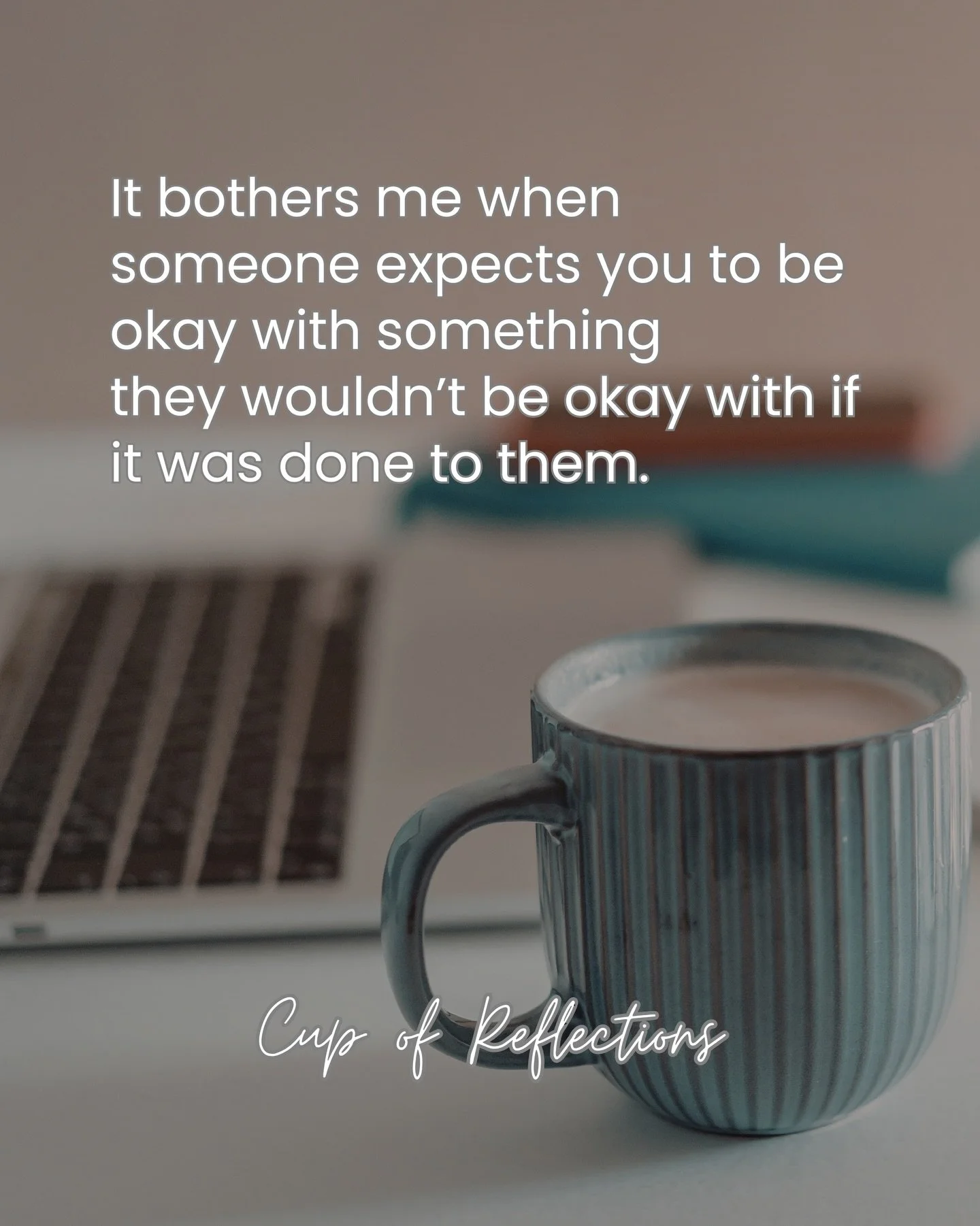 Some expectations reveal more about people than their words ever will.

&ldquo;It bothers me when someone expects you to be okay with something they wouldn&rsquo;t be okay with if it was done to them.&rdquo;

I&rsquo;ve realized that fairness shouldn