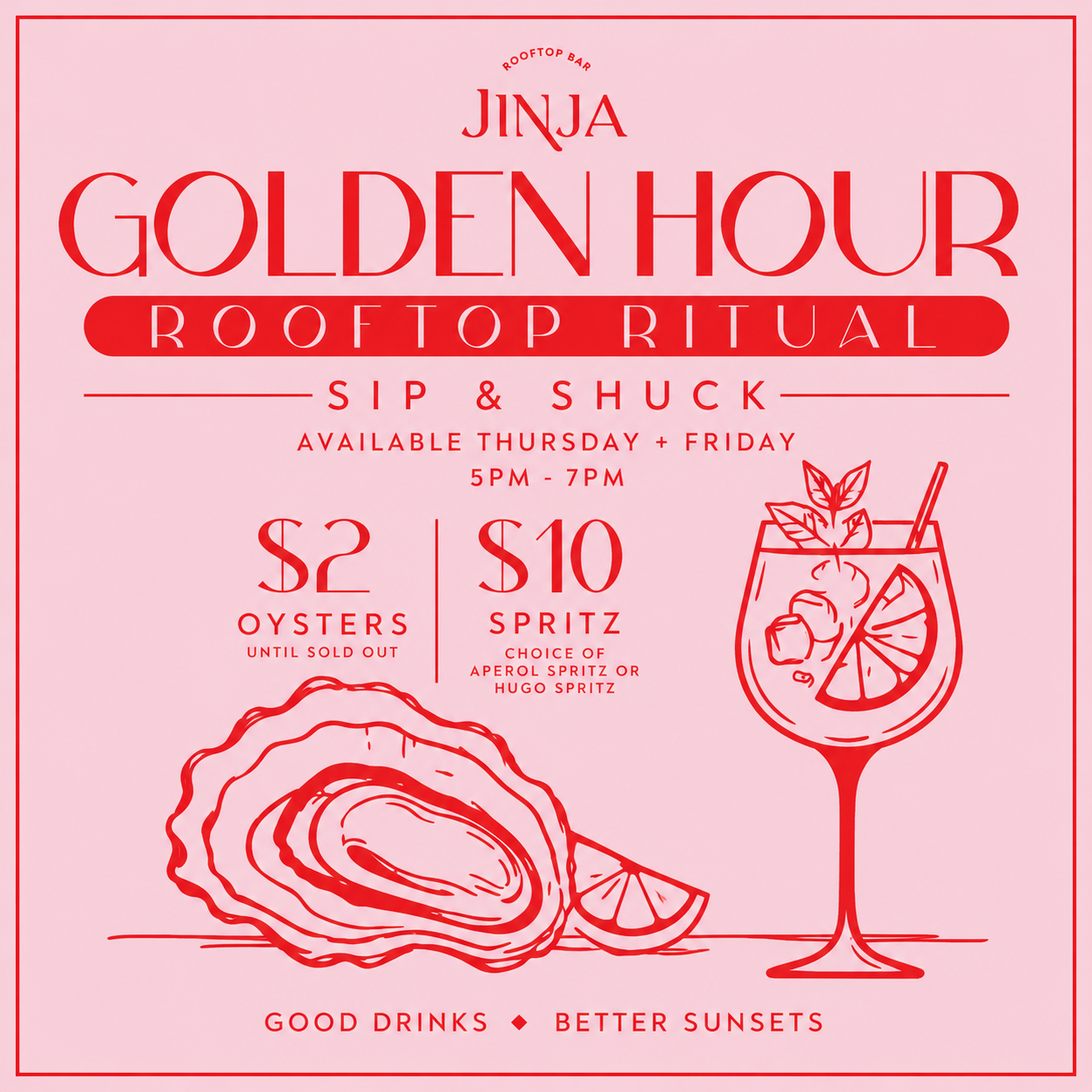 Jinja Golden Hour Sip & Shuck — Thursday and Friday, 5pm–7pm. $2 oysters until sold out and $10 Aperol or Hugo Spritz.