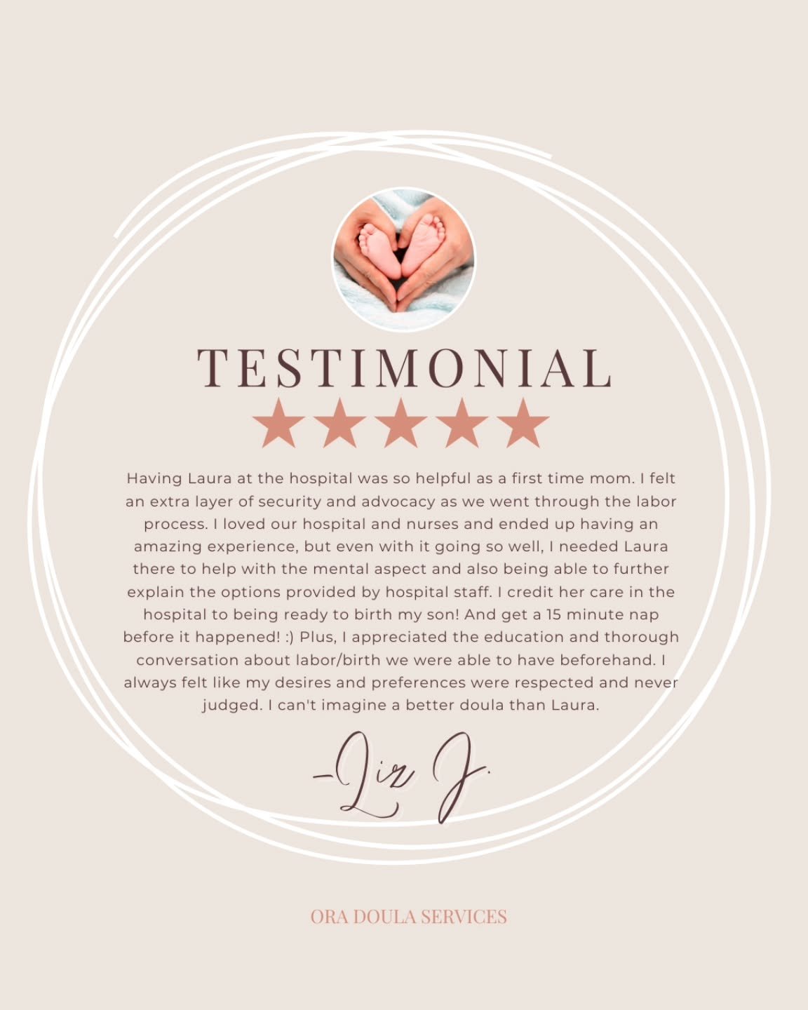 "Having Laura at the hospital was so helpful as a first time mom. I felt an extra layer of security and advocacy as we went through the labor process. I loved our hospital and nurses and ended up having an amazing experience, but even with it go