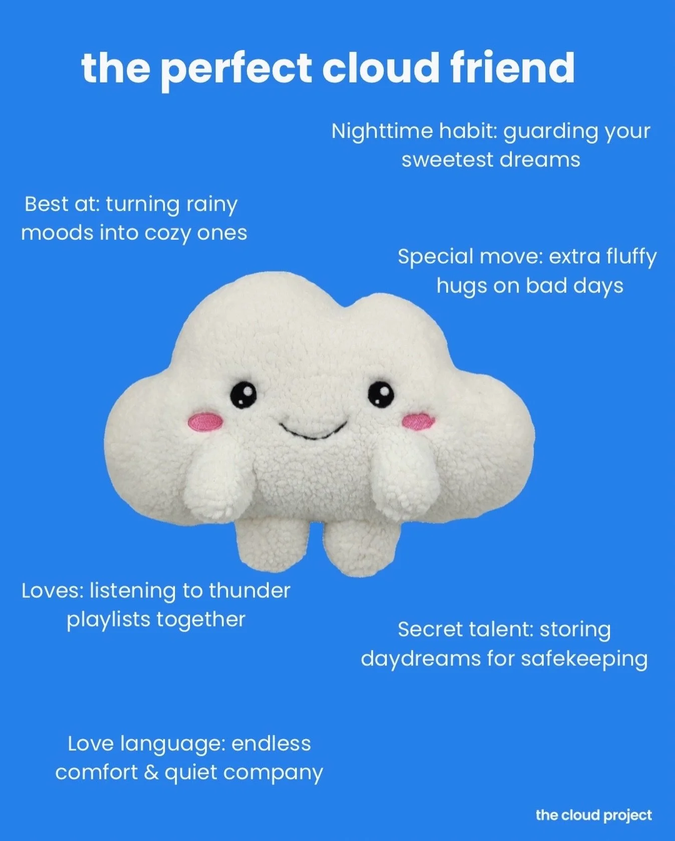 Some days you just need something soft to hold.
A quiet friend for late nights, rainy moods, and everything in between ☁️

That&rsquo;s what the Cuddle a Cloud Plush is for.
Comfort, calm, and a reminder you&rsquo;re not alone.

And every cloud gives