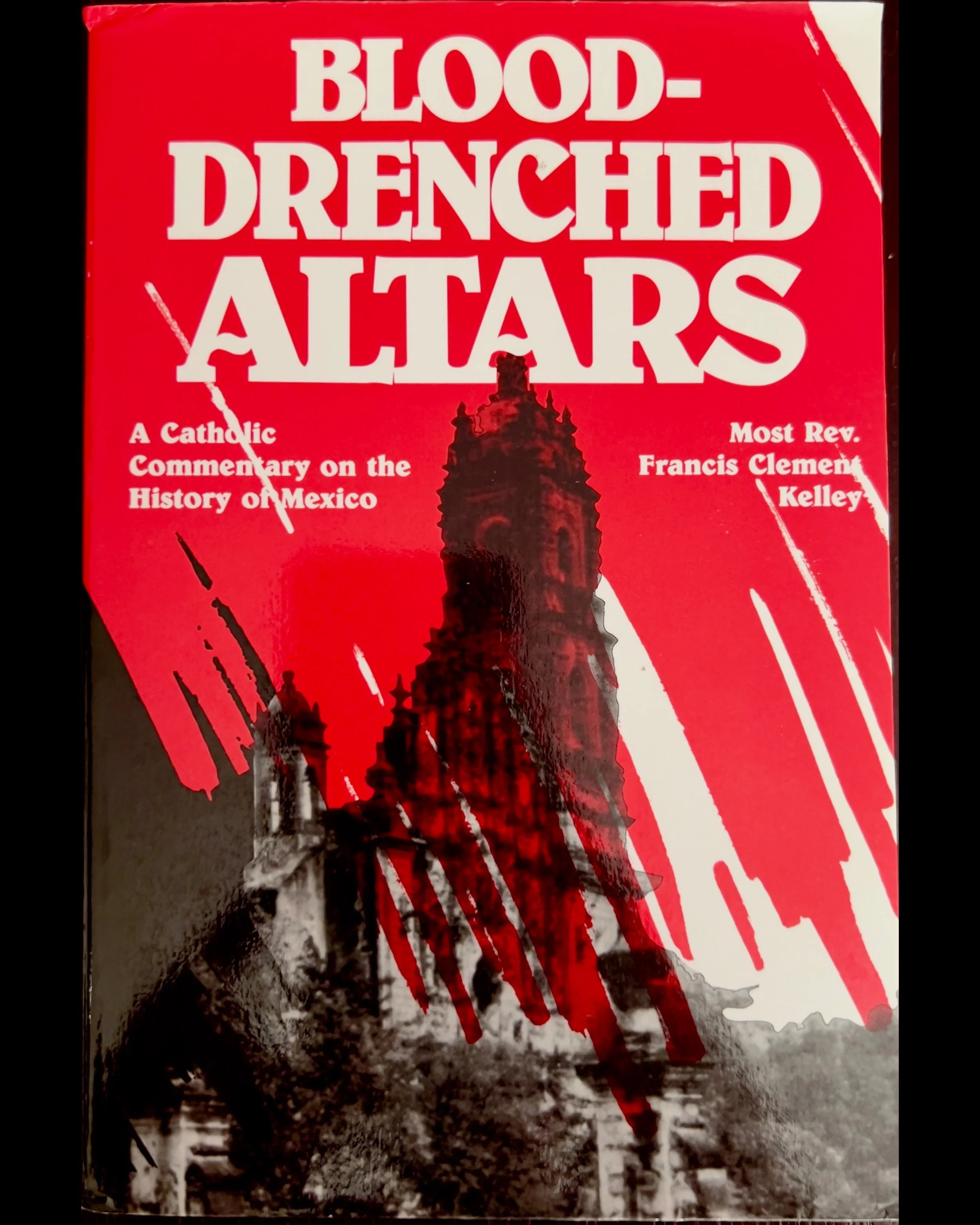 Blood-Drenched Altars: A Catholic Commentary on the History of Mexico - Bishop Francis Kelly