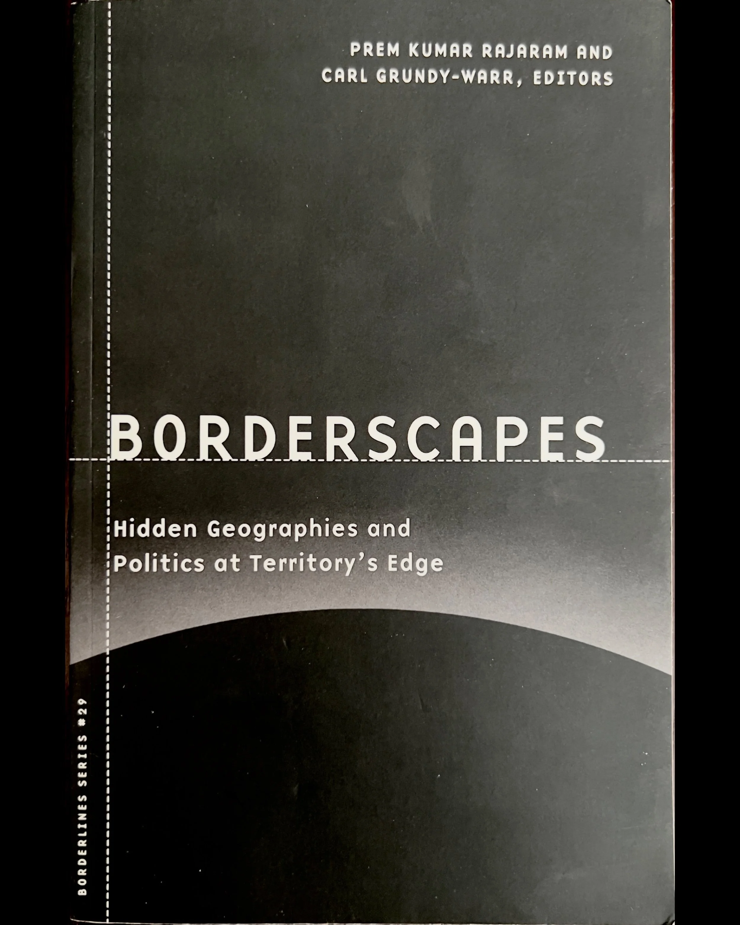 Borderscapes: Hidden Geographies and Politics at Territory’s Edge - Prem Kumar Rajaram and Carl Grundy-Warr, eds.