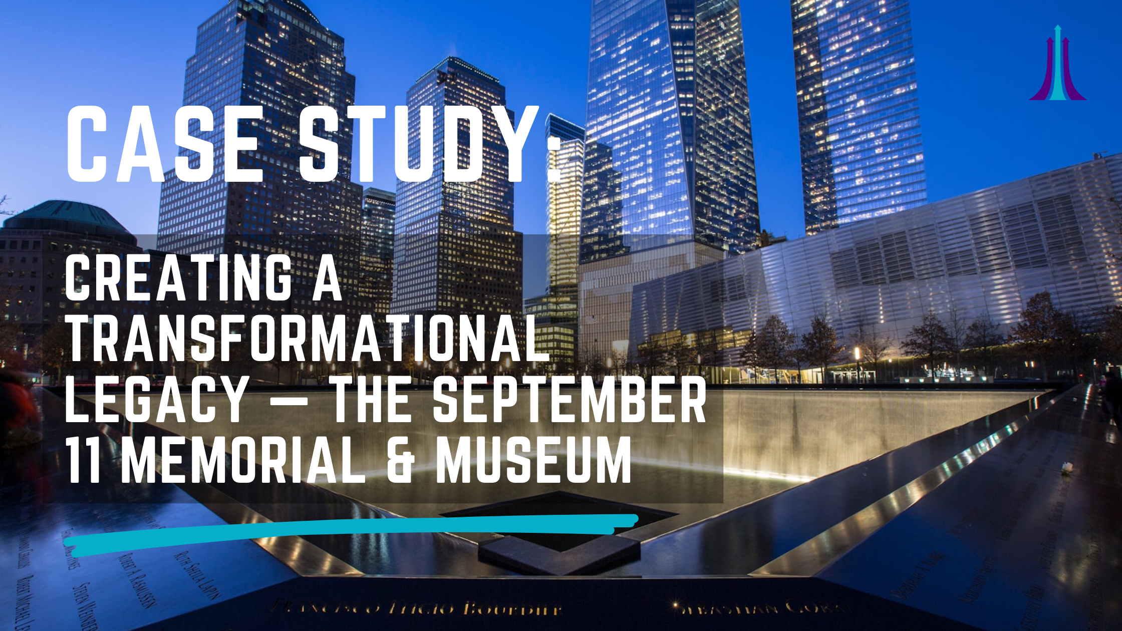 Case Study: Creating a Transformational Legacy — The September 11 Memorial &amp; Museum