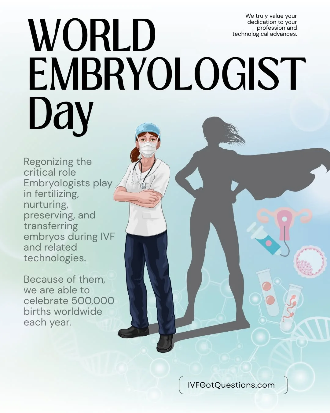 What is now more recognized as &quot;World IVF Day&quot; was first &quot;World Embryologist Day.&quot; It is celebrated on July 25th; Louis Joy Brown's birthday (1978) - the world's first IVF baby. This day recognizes the delicate expertise Embryolog