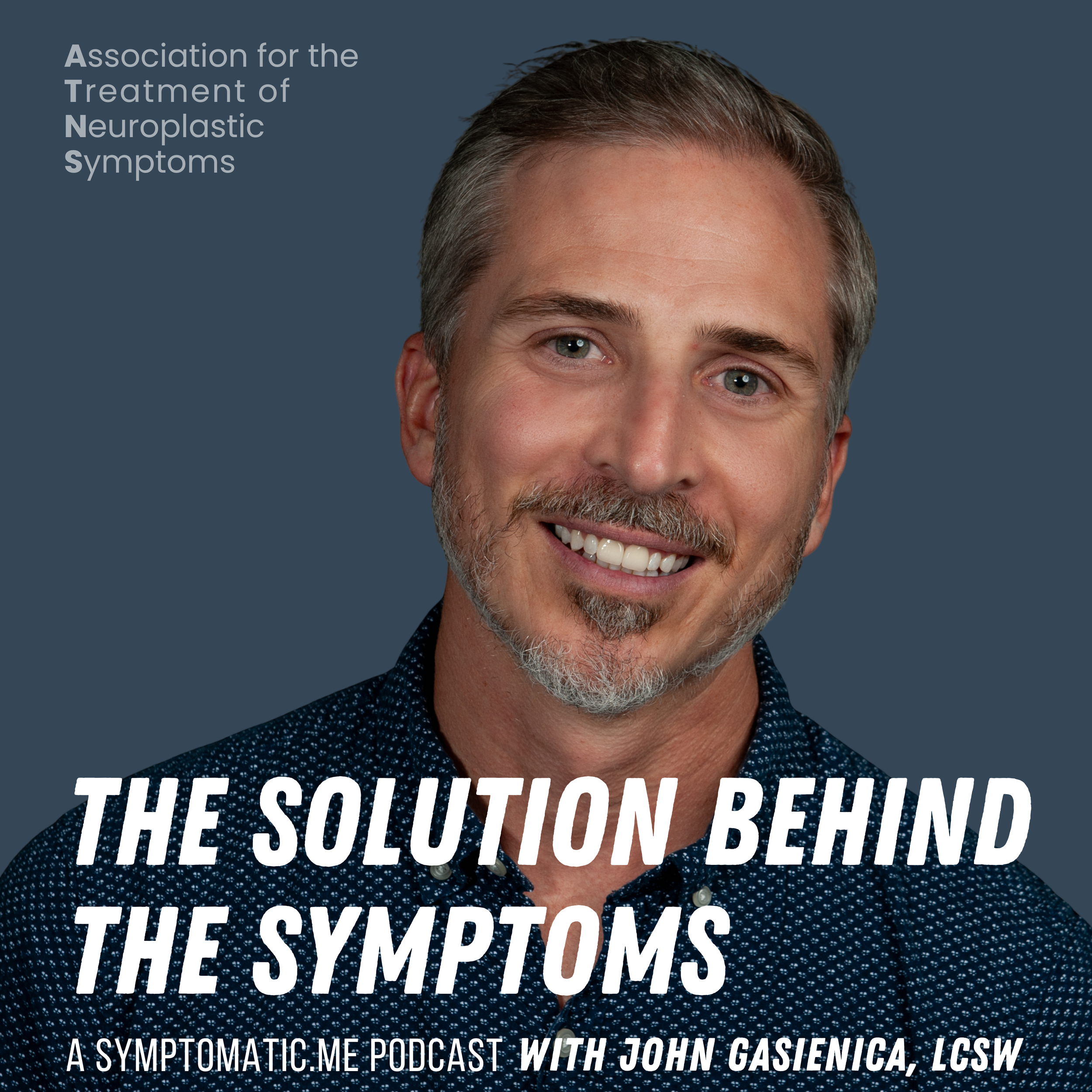 Podcast cover image featuring a smiling man with gray hair and beard, wearing a dark patterned shirt, set against a blue background. Text reads 'The Solution Behind the Symptoms; A Symptomatic.me Podcast with John Gasienca, LCSW' and 'Association for the Treatment of Neuroplastic Symptoms'.