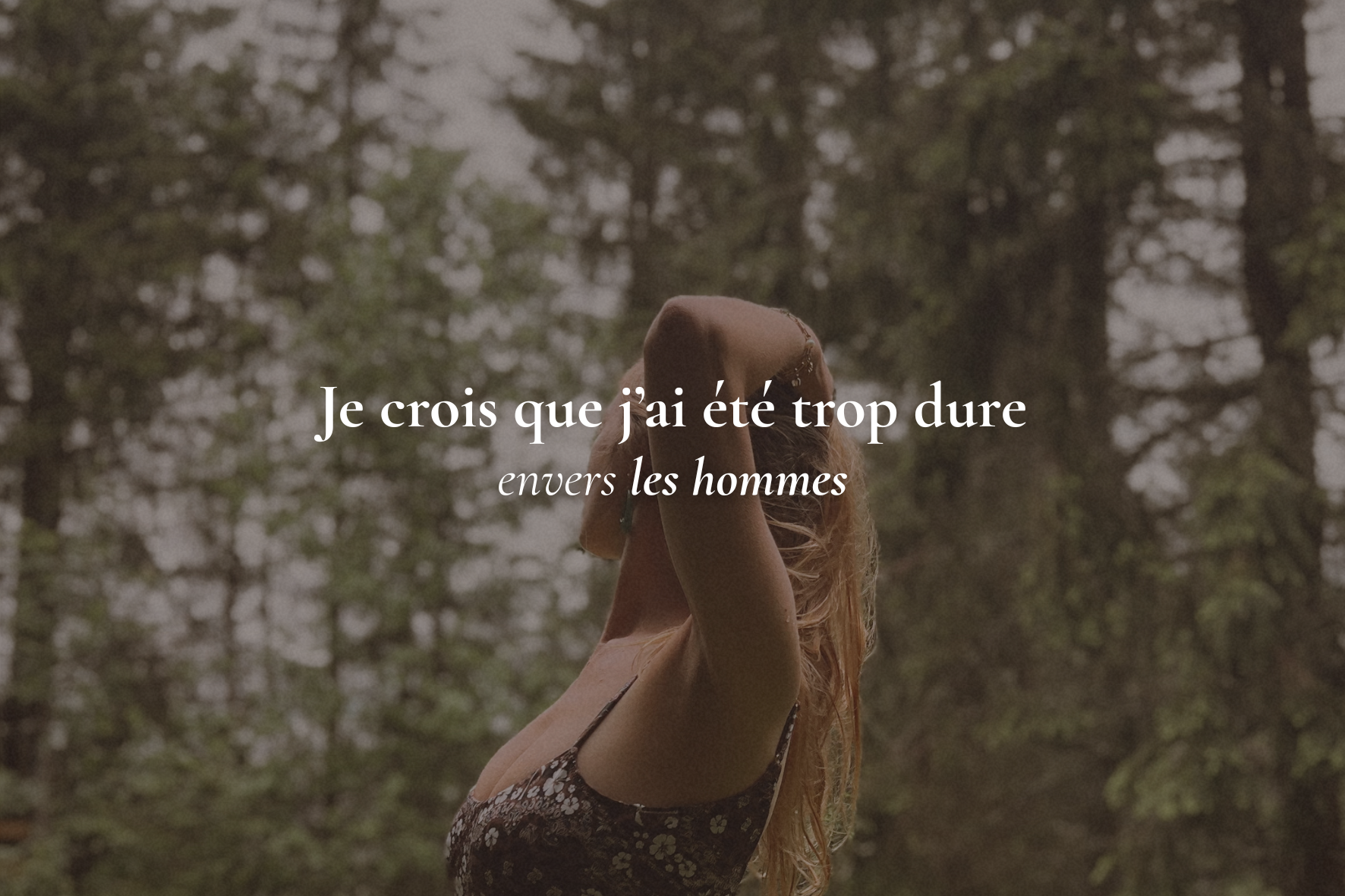 Je crois que j’ai été trop dure envers les hommes 