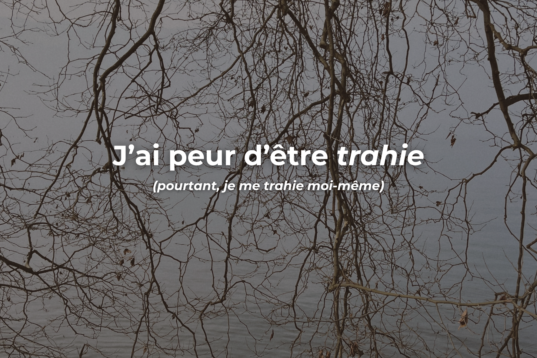 J’ai peur d’être trahie (pourtant, je me trahie moi-même)