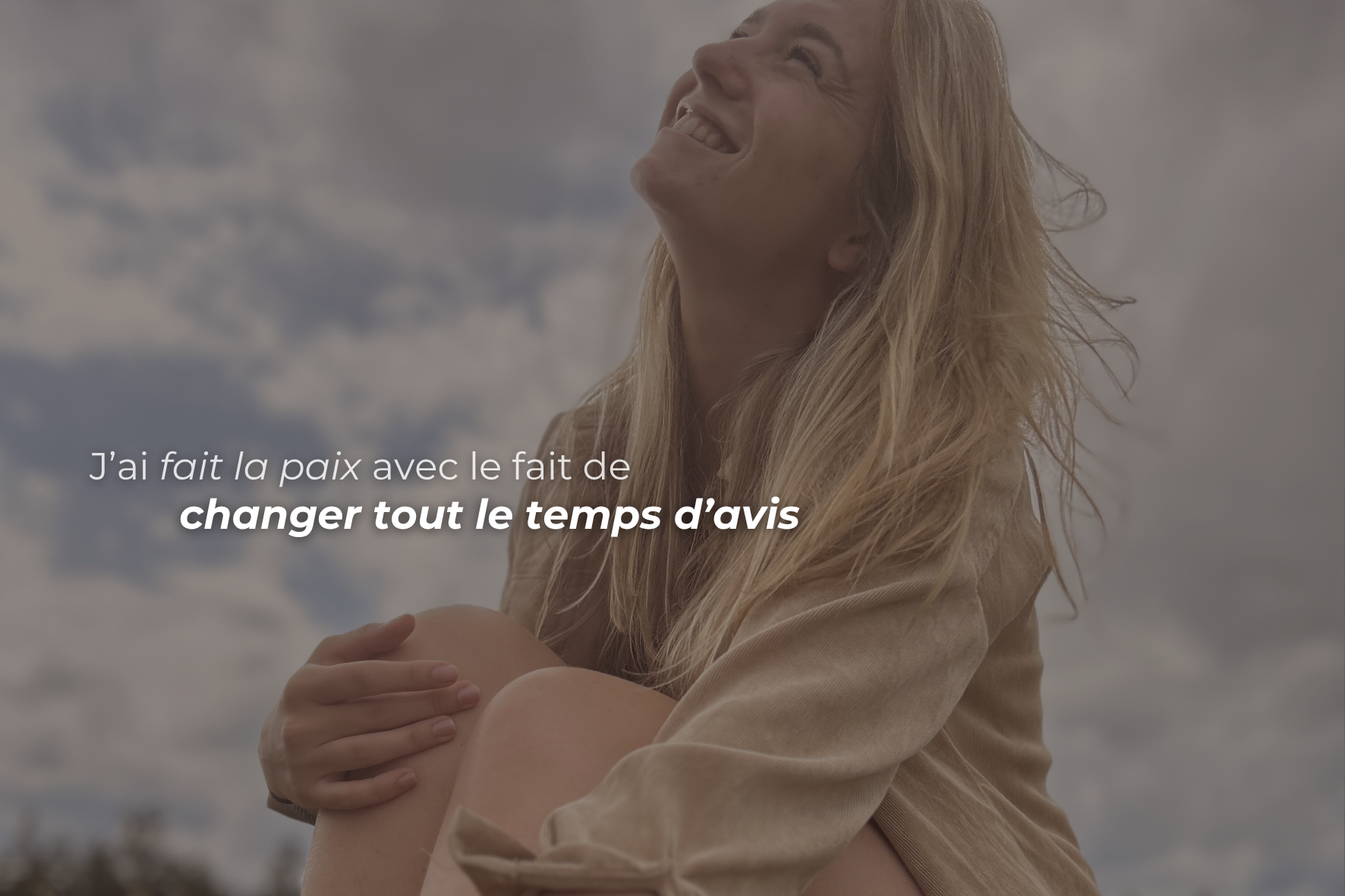 J’ai fait la paix, avec le fait de changer tout le temps d’avis