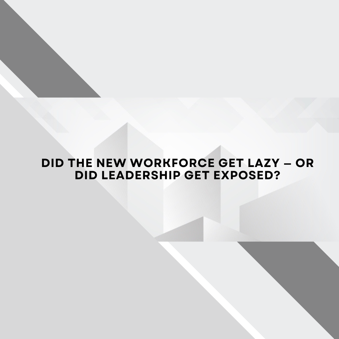Did the New Workforce Get Lazy — or Did Leadership Get Exposed?