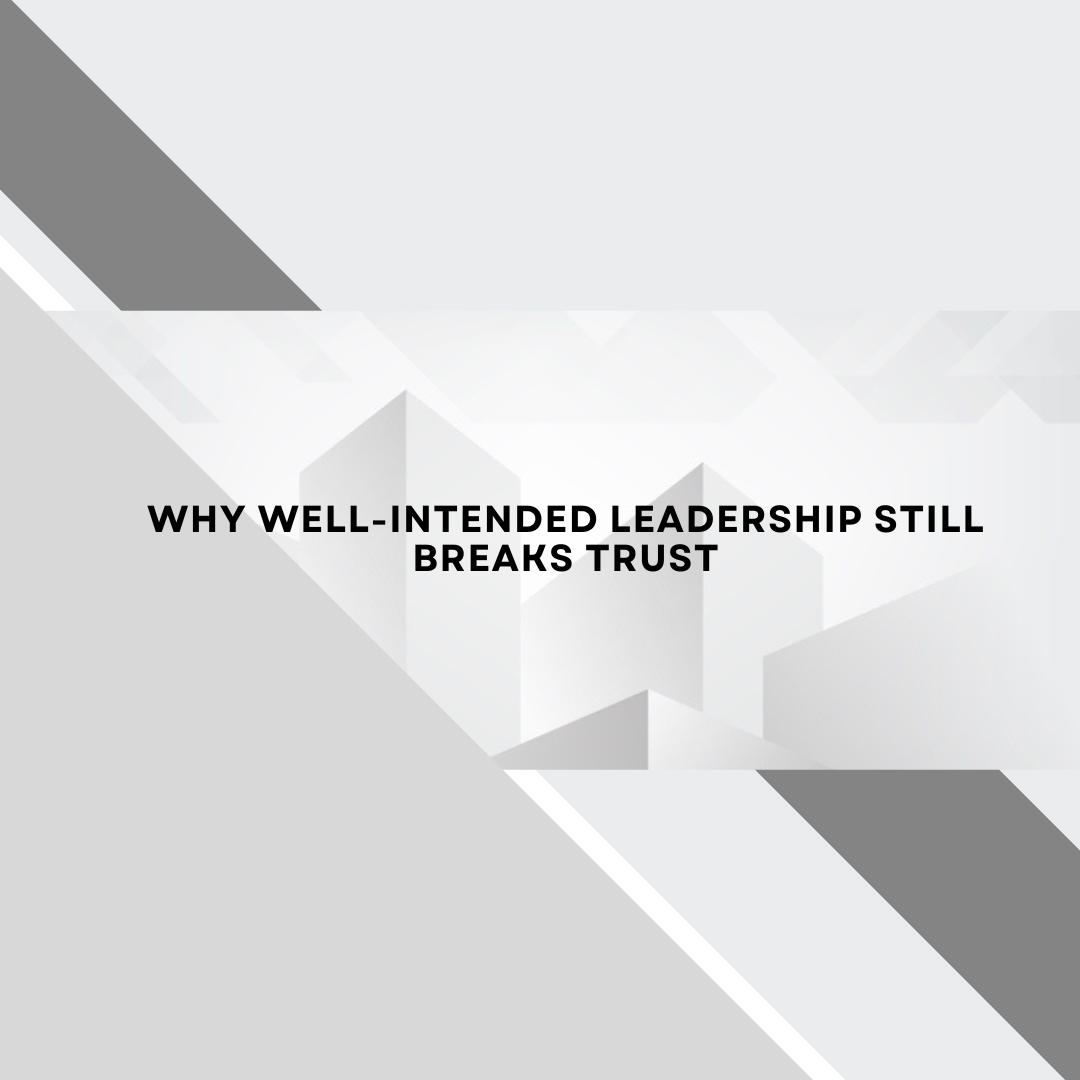 Why Well-Intended Leadership Still Breaks Trust