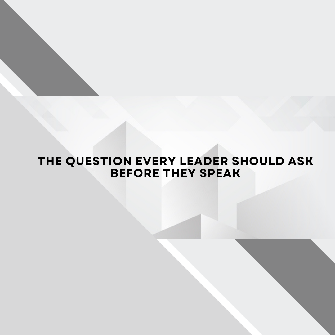The Question Every Leader Should Ask Before They Speak