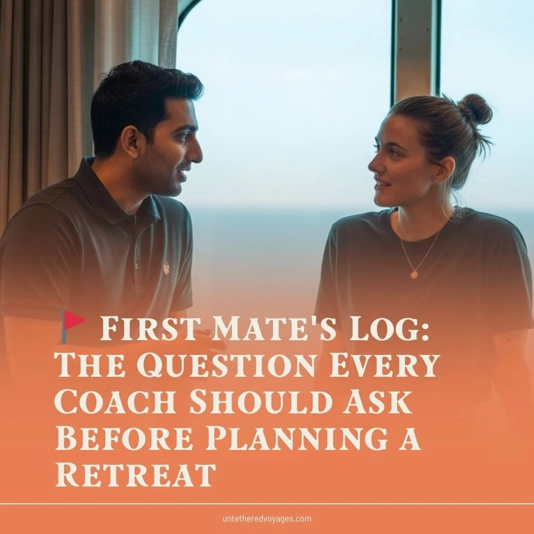 🚩 First Mate's Log: The Question Every Coach Should Ask Before Planning a Retreat